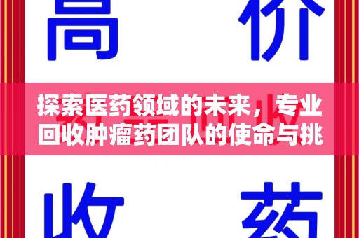 长沙探索医药领域的未来，专业回收肿瘤药团队的使命与挑战