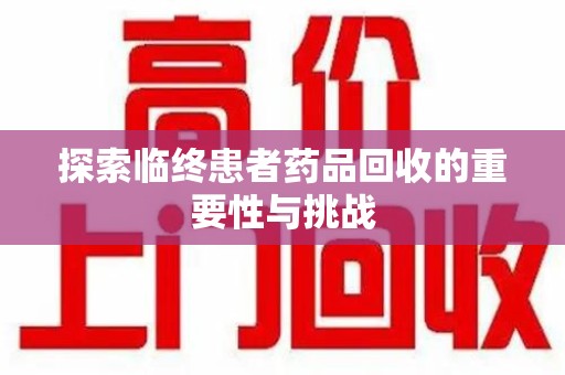 长沙探索临终患者药品回收的重要性与挑战