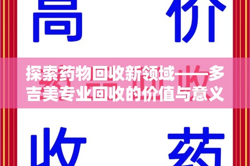长沙探索药物回收新领域——多吉美专业回收的价值与意义