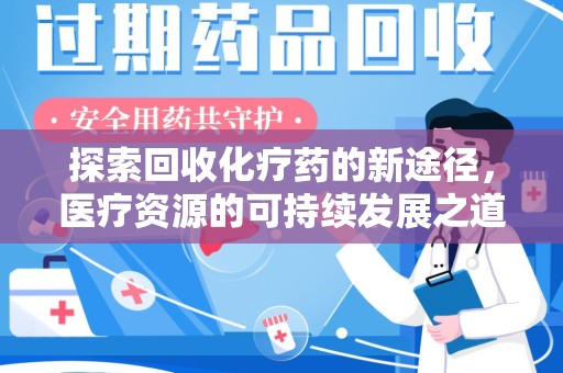 长沙探索回收化疗药的新途径，医疗资源的可持续发展之道