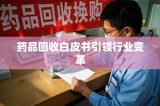 长沙药品回收白皮书引领行业变革