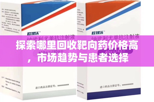 长沙探索哪里回收靶向药价格高，市场趋势与患者选择
