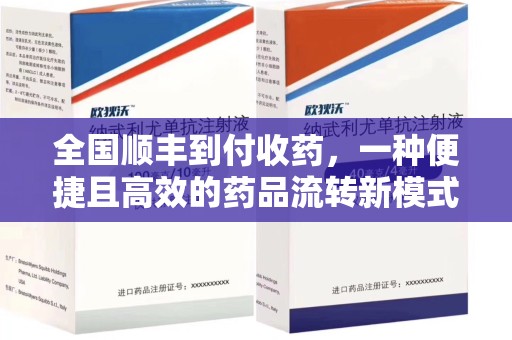 长沙全国顺丰到付收药，一种便捷且高效的药品流转新模式