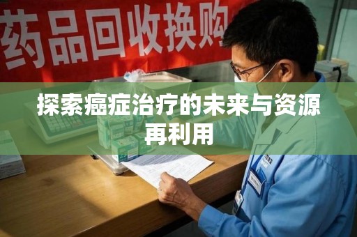 长沙探索癌症治疗的未来与资源再利用