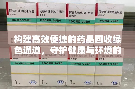 长沙构建高效便捷的药品回收绿色通道，守护健康与环境的双赢之道