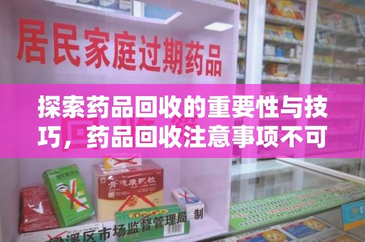 长沙探索药品回收的重要性与技巧，药品回收注意事项不可忽视