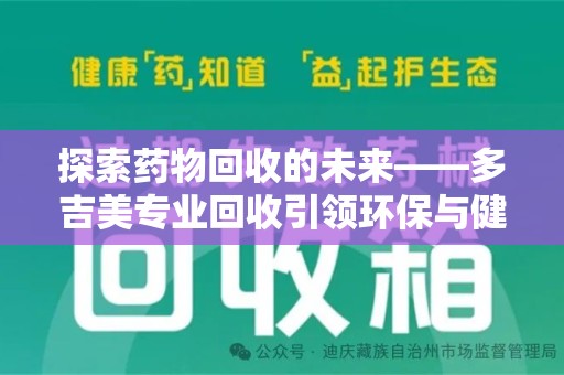 长沙探索药物回收的未来——多吉美专业回收引领环保与健康新趋势