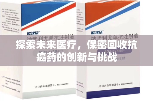长沙探索未来医疗，保密回收抗癌药的创新与挑战