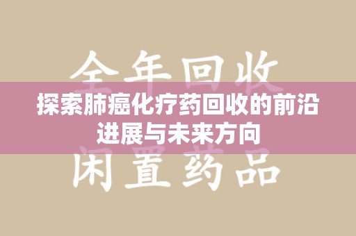 长沙探索肺癌化疗药回收的前沿进展与未来方向