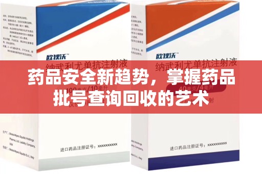 长沙药品安全新趋势，掌握药品批号查询回收的艺术