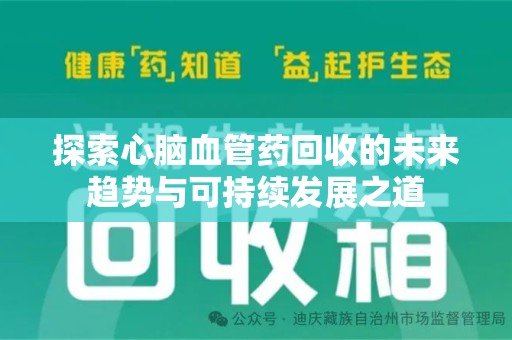 长沙探索心脑血管药回收的未来趋势与可持续发展之道