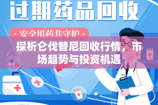长沙探析仑伐替尼回收行情，市场趋势与投资机遇