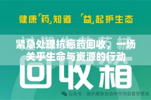 长沙紧急处理抗癌药回收，一场关乎生命与资源的行动
