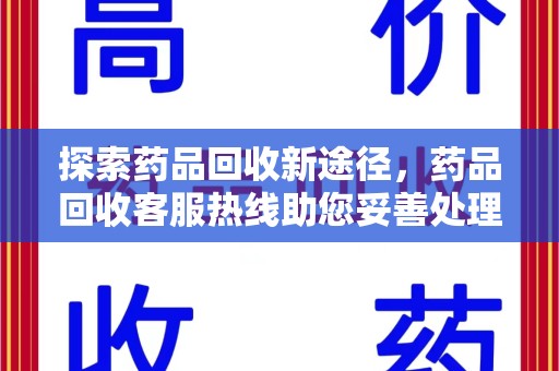 长沙探索药品回收新途径，药品回收客服热线助您妥善处理闲置药物