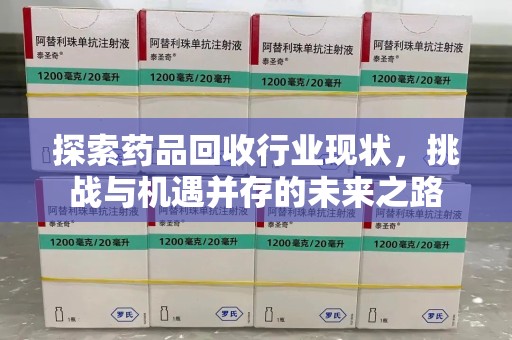 长沙探索药品回收行业现状，挑战与机遇并存的未来之路