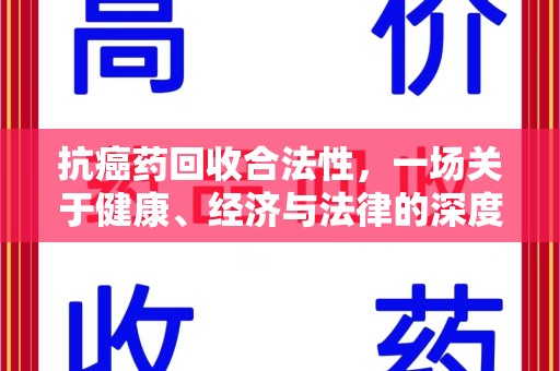 长沙抗癌药回收合法性，一场关于健康、经济与法律的深度探讨