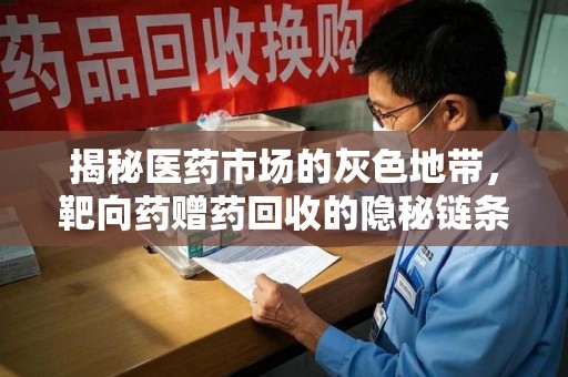 长沙揭秘医药市场的灰色地带，靶向药赠药回收的隐秘链条