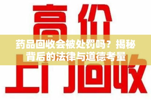 长沙药品回收会被处罚吗？揭秘背后的法律与道德考量