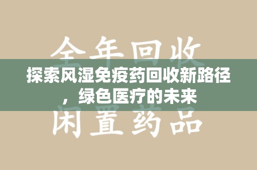 长沙探索风湿免疫药回收新路径，绿色医疗的未来