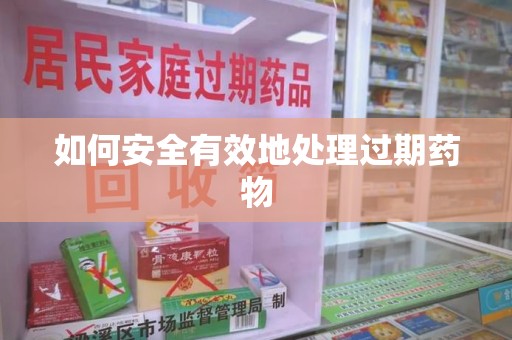 长沙如何安全有效地处理过期药物