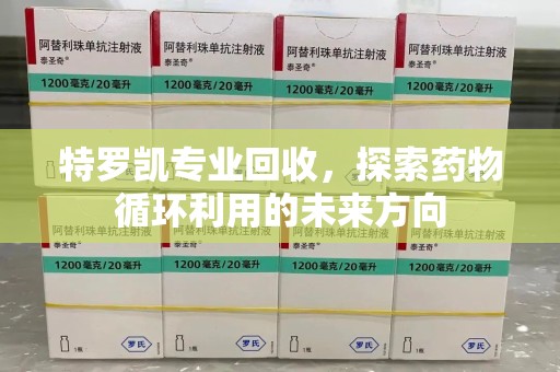 长沙特罗凯专业回收，探索药物循环利用的未来方向