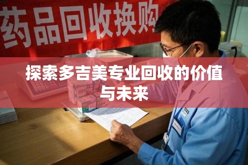 长沙探索多吉美专业回收的价值与未来
