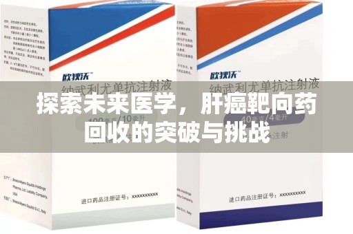 长沙探索未来医学，肝癌靶向药回收的突破与挑战
