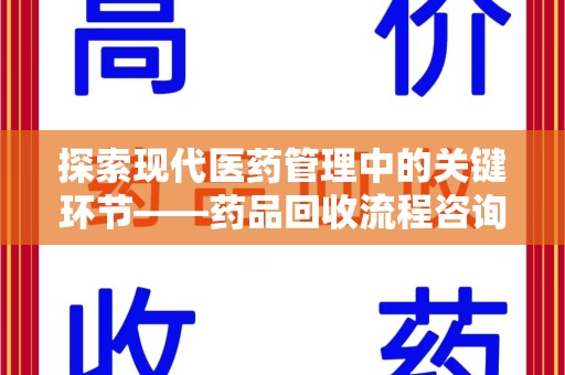 长沙探索现代医药管理中的关键环节——药品回收流程咨询与实践