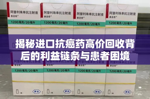 长沙揭秘进口抗癌药高价回收背后的利益链条与患者困境